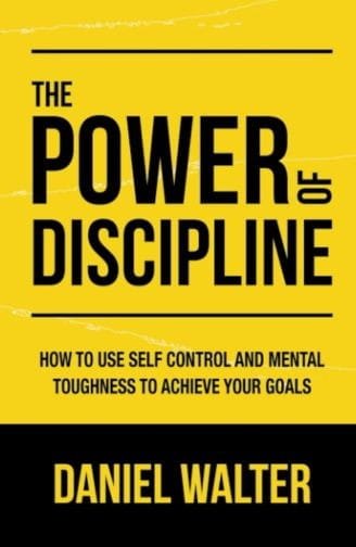 The Power of Discipline: How to Use Self Control and Mental Toughness to Achieve Your Goals by Daniel Walter (Author)